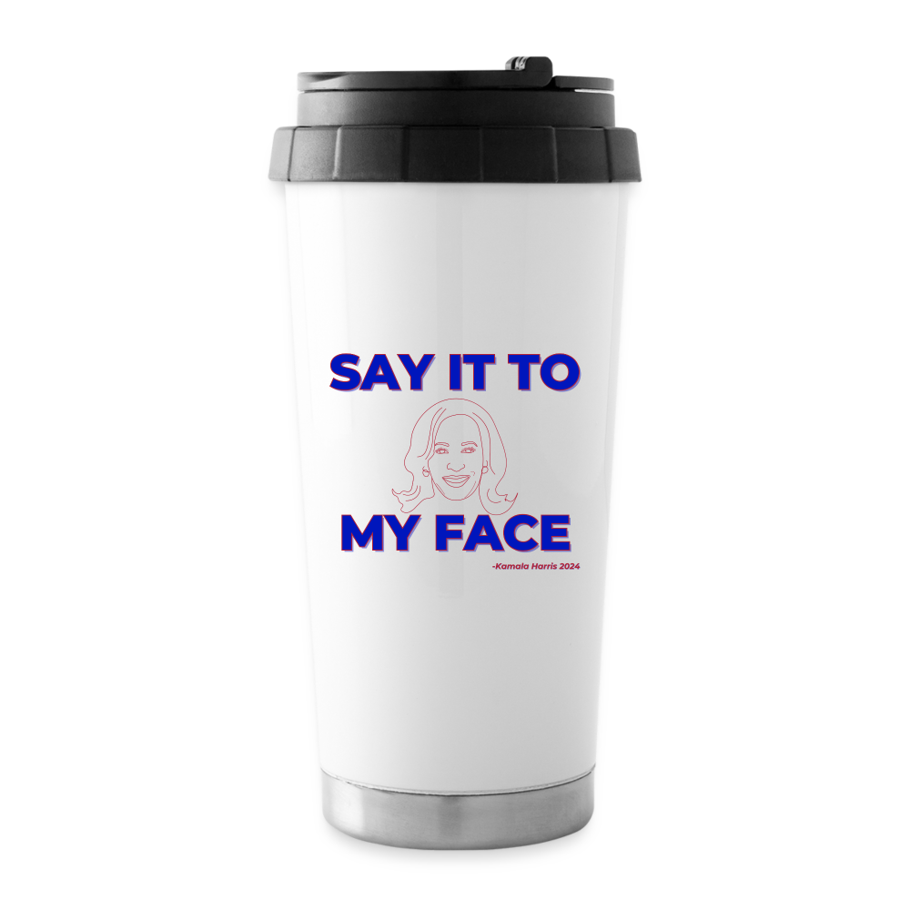 Kamala Harris “Say It to My Face” 16 oz Travel Mug - white