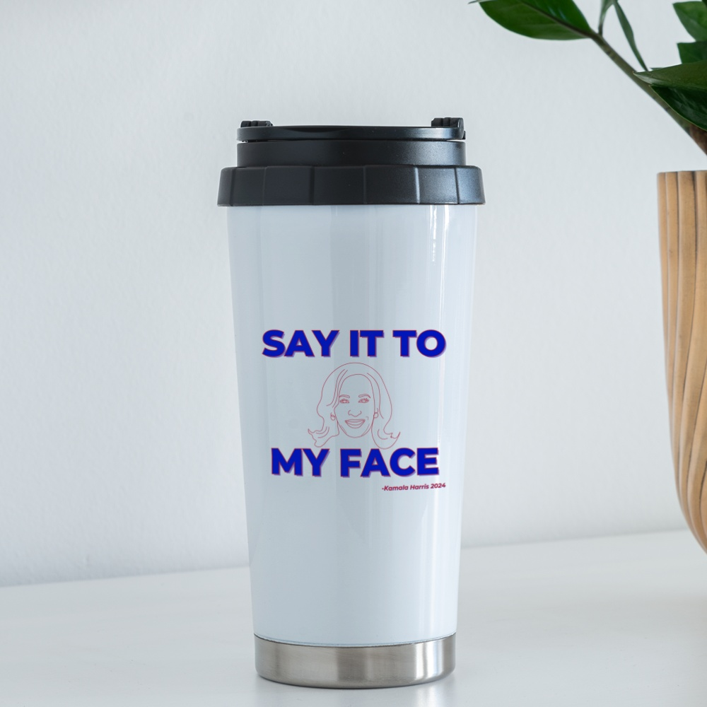 Kamala Harris “Say It to My Face” 16 oz Travel Mug - white